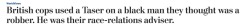 thisiseverydayracism:   thisiseverydayracism:  wtf  http://www.chicagotribune.com/g00/news/nationworld/ct-british-cops-tase-black-race-relations-advisor-20170122-story.html