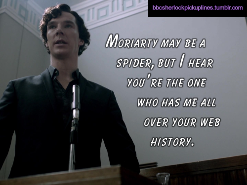 â€œMoriarty may be a spider, but I hear youâ€™re the one who has me all over your web history.â€
