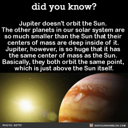 did-you-kno:  Jupiter doesn’t orbit the Sun.  The other planets