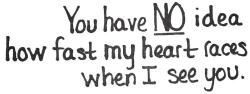 quotes:  You have no idea how fast my heart races when I see