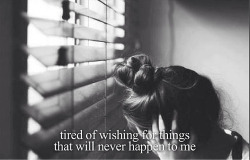 Tired of wishing for things that will never happen to me on We