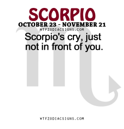 wtfzodiacsigns:  Scorpio’s cry, just not in front of you. 
