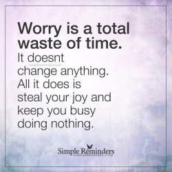 mysimplereminders:  “Worry is a total waste of time. It doesn’t