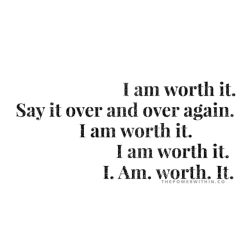 thepowerwithin:  You are worth it. Stop. Say it as many times