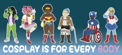 inappropriatelyadorable:COSPLAY IS FOR EVERY BODY!A new print