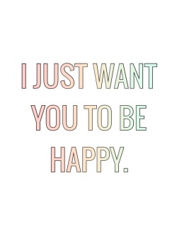the-positive-princess:  I just want you to be happy.