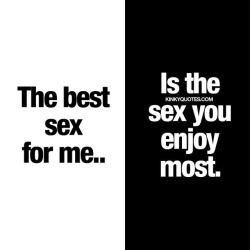 kinkyquotes:  The best sex for me.. Is the sex you enjoy the