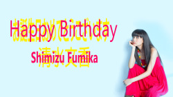 Happy Birthday To Lovely Shimizu Fumika!!! XD お誕生日おめでとうございます 清水文香