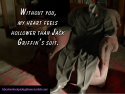 “Without you, my heart feels hollower than Jack Griffin’s