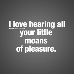 kinkyquotes:  I love hearing all your little #moans of #pleasure