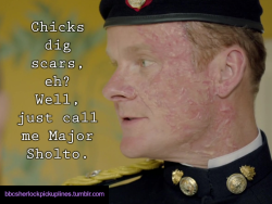 “Chicks dig scars, eh? Well, just call me Major Sholto.”