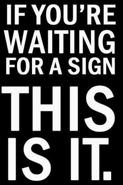 positive-quote:  If you are waiting for a sign, this is it. Stop