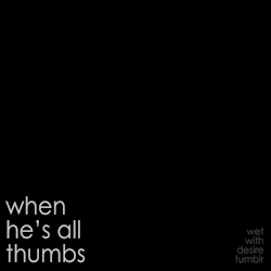 wet-with-desire:  when he’s all thumbs 