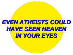 voulx:  EVEN ATHEISTS COULD HAVE SEEN HEAVEN IN YOUR EYES //