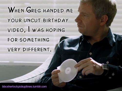 “When Greg handed me your uncut birthday video, I was hoping for something very different.”