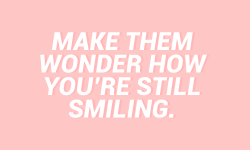 sheisrecovering:  Make them wonder how you’re still smiling.