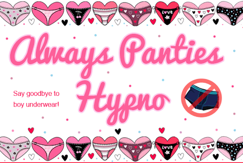 Always Panties Hypno This erotic hypnosis session is for sissies and crossdressers who want to be finally free from owning any boy underwear. The time has come to get those icky things out of your dresser drawer so they can be fully replaced by the pretty