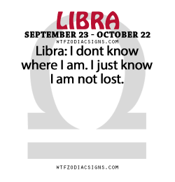 wtfzodiacsigns:  Libra: I dont know where I am. I just know I