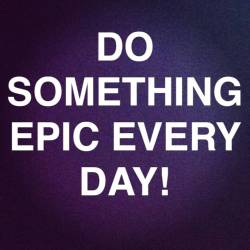 nubianvagabond:  DO SOMETHING EPIC EVERY DAY  #VBQ  #quotes #quoteoftheday