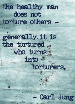 Healthy sane people do not torture, degrade use or abuse others. 