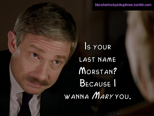 bbcsherlockpickuplines:  â€œIs your last name Morstan? Because I wanna Mary you.â€ 