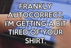 frankly, autocorrect… #LOL XOXO ~ Follow me on Tumblr