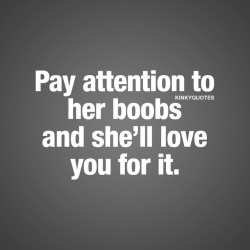 kinkyquotes:  Pay attention to her #boobs and she’ll love you