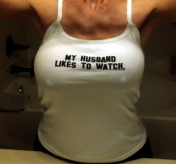 hotwivesandcuckolds:  cuckoldtoys:  &ldquo;My husband likes to watch&rdquo; T-shirt.  Her husbandâ€™s lucky he even gets to watch.  Yes he does. And I like him to be helpful too.