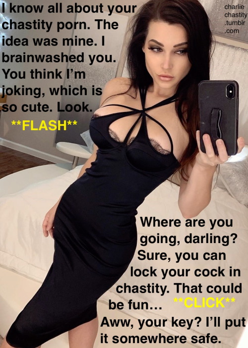I know all about your chastity porn. The idea was mine. I brainwashed