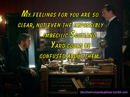 â€œMy feelings for you are so clear, not even the impossibly imbecilic Scotland Yard could be confused about them.â€