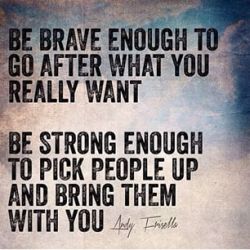 Be brave enough & strong enough… no small order…
