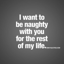 kinkyquotes:  I want to be naughty with you for the rest of my