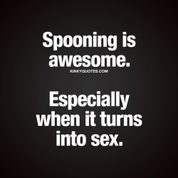 kinkyquotes: Spooning is awesome. Especially when it turns into