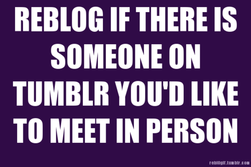 hardrocksandsofterbodies:  djquicksauce2:  At least a few.  There are several!   A lot of people I would love to meet.