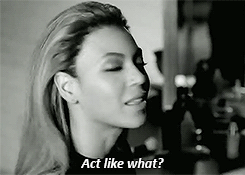 beyoncexknowles: “When you act like that I don’t think