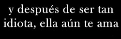 escribire-mil-historias-de-amor:  te amaba,fuiste demasiado idiota.