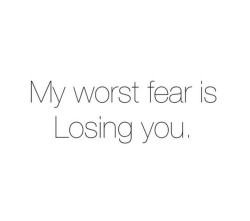 youngandlesbian:  My worst fear is Losing you.