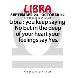 wtfzodiacsigns:  Libra : you keep saying No but in the deep of