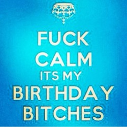 Fuck Calm Its My Birthday Bitches ðŸ‘‘ #birthday #thechive