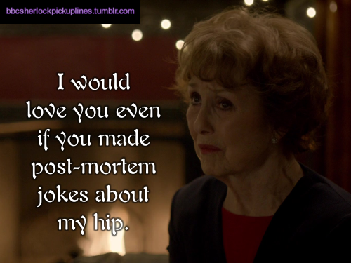 “I would love you even if you made post-mortem jokes about my hip.”