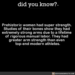 did-you-know:  Prehistoric women had super strength. Studies