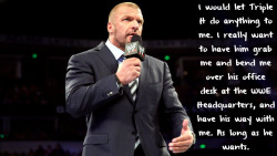 wrestlingssexconfessions:  I would let Triple H do anything to