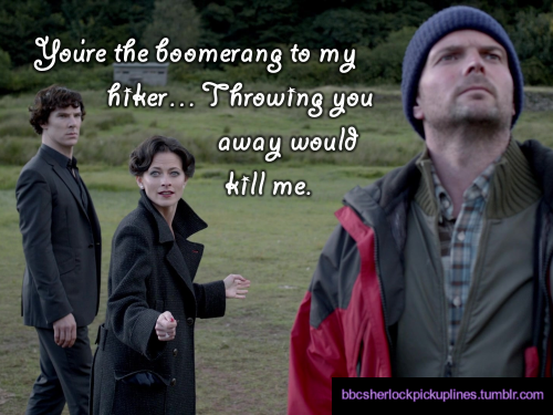 “You’re the boomerang to my hiker… Throwing you away would kill me.”