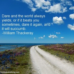 motivational:  Dare and the world always yields; or if it beats