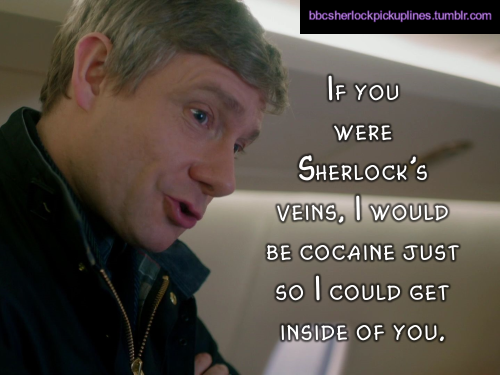 â€œIf you were Sherlockâ€™s veins, I would be cocaine just so I could get inside of you.â€