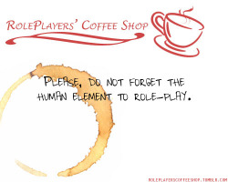 roleplayerscoffeeshop:  Please, do not forget the human element