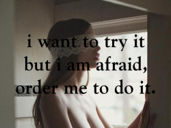 justinesoumise:  j'ai envie d’essayer, mais j’ai peur…