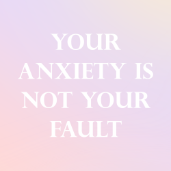 bonbonpalace:   sheisrecovering: Your anxiety is not your fault.