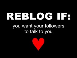 Reblog if you want your followeres to talk to you