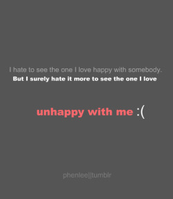 phenlee:  but I surely hate it more to see the one I love unhappy